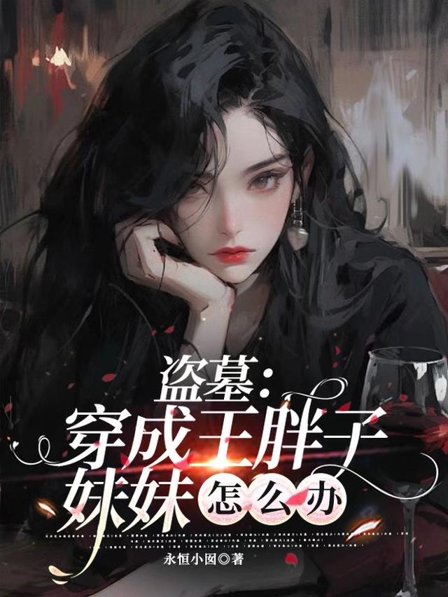 盗墓：穿成王胖子妹妹怎么办